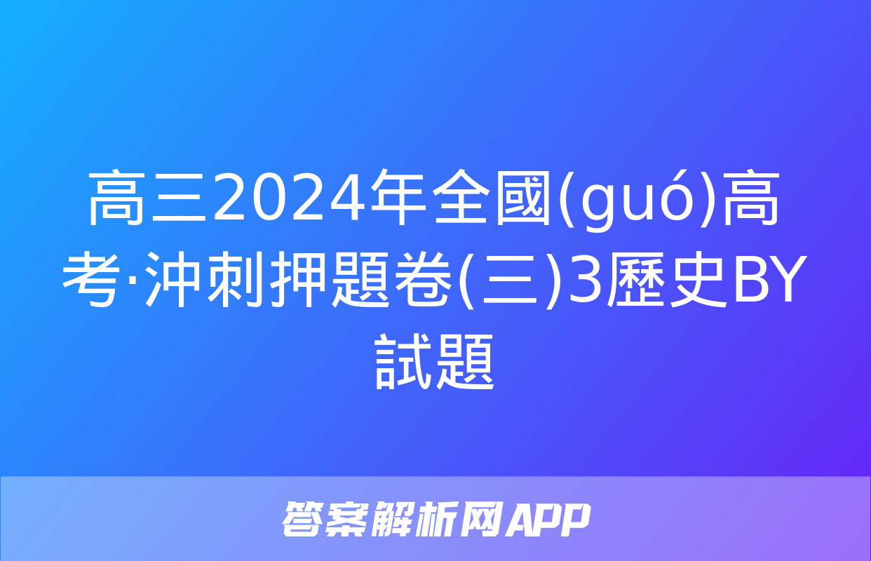 高三2024年全國(guó)高考·沖刺押題卷(三)3歷史BY試題