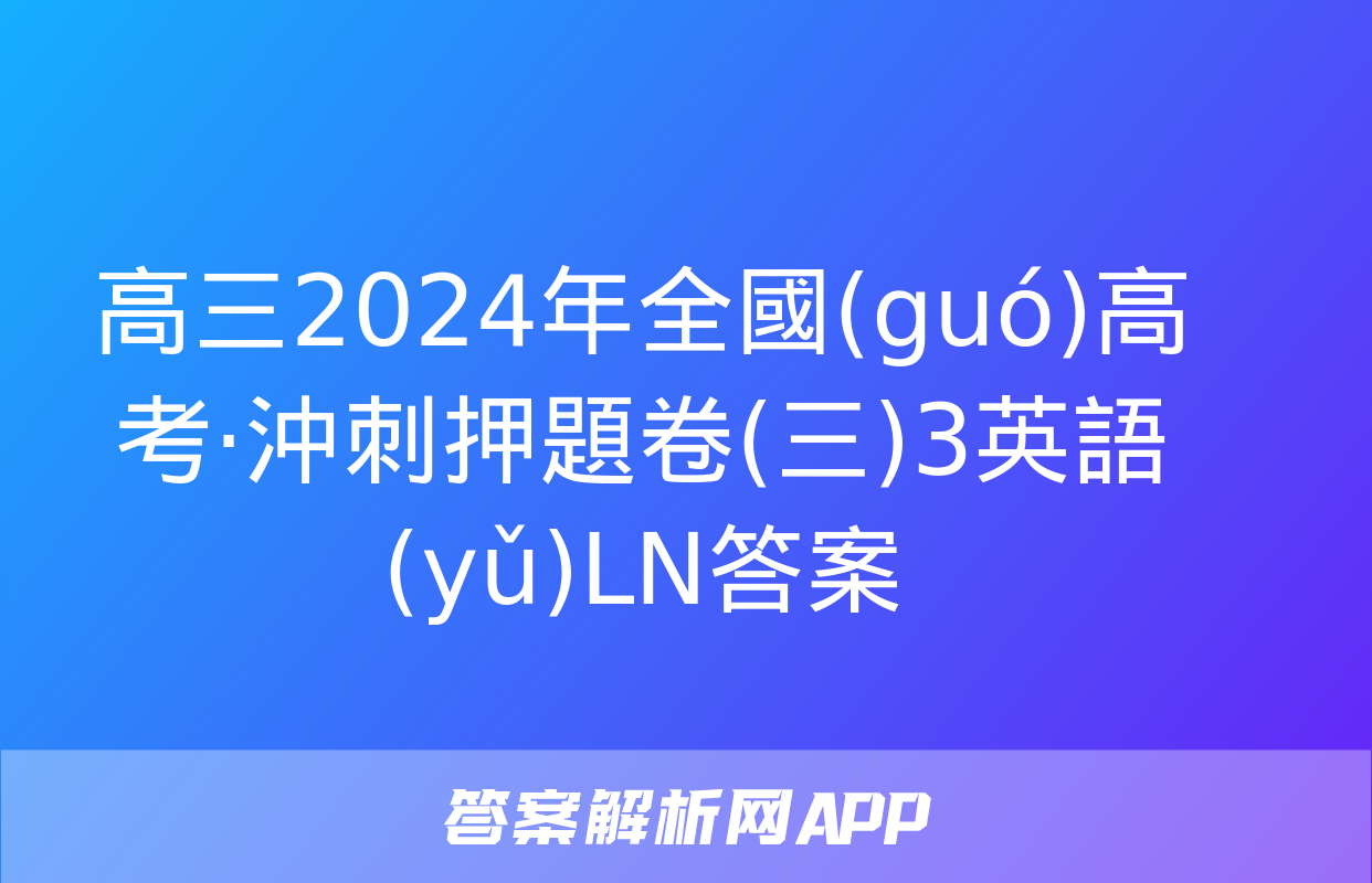 高三2024年全國(guó)高考·沖刺押題卷(三)3英語(yǔ)LN答案