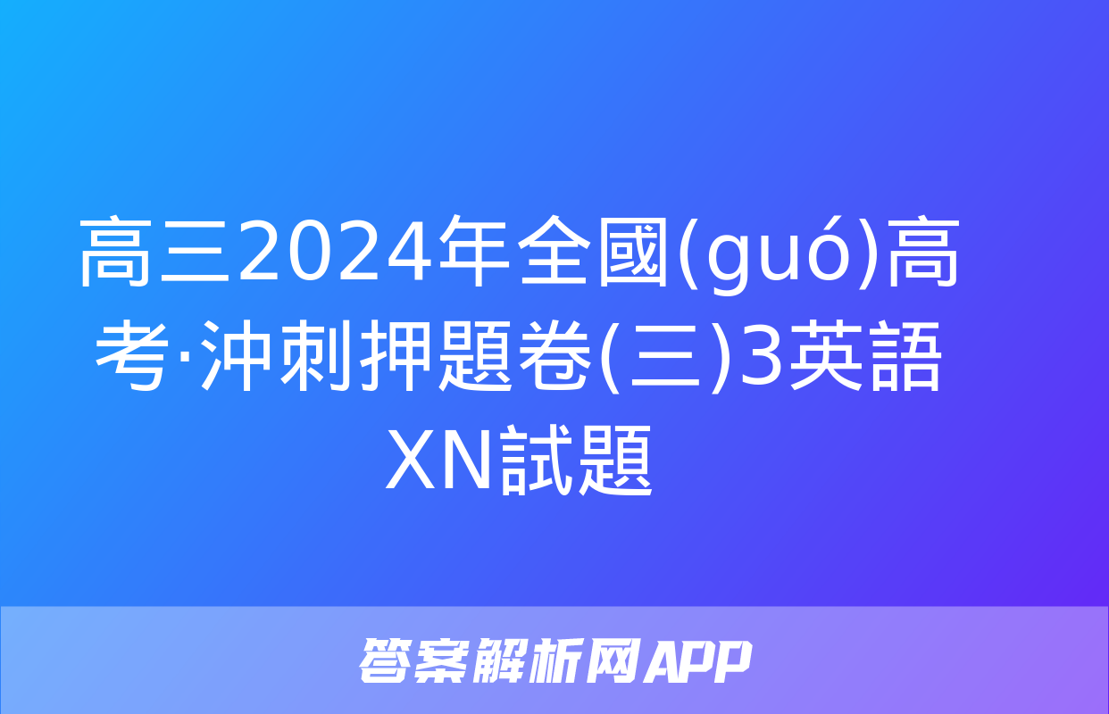 高三2024年全國(guó)高考·沖刺押題卷(三)3英語XN試題