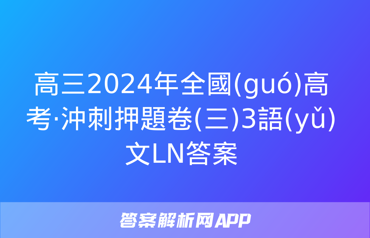 高三2024年全國(guó)高考·沖刺押題卷(三)3語(yǔ)文LN答案