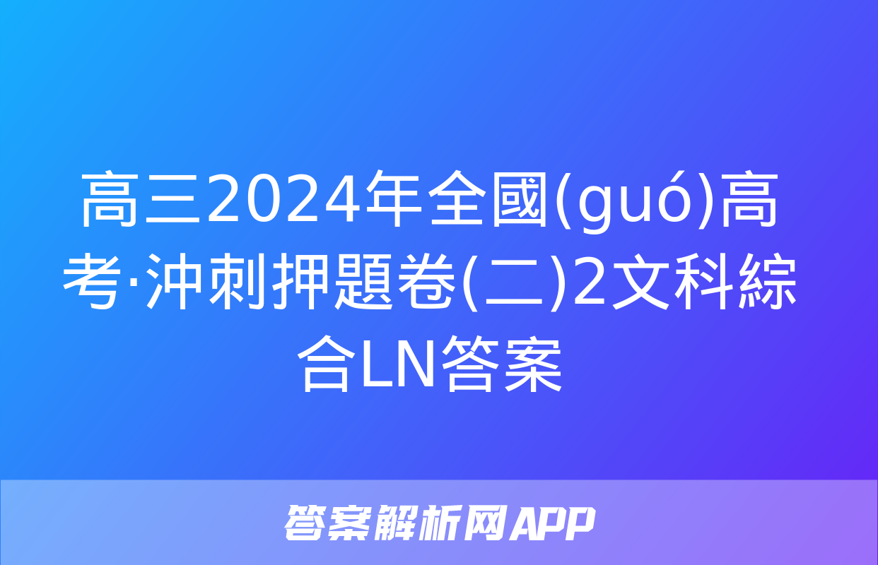 高三2024年全國(guó)高考·沖刺押題卷(二)2文科綜合LN答案