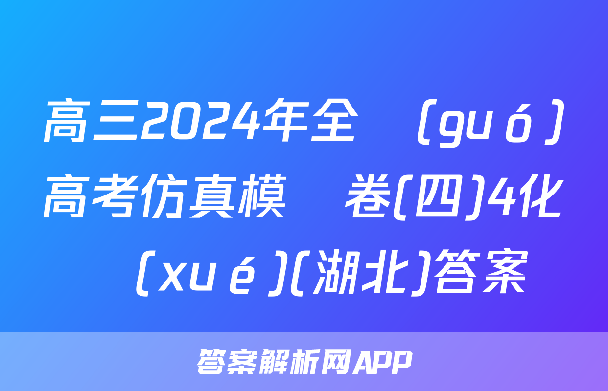 高三2024年全國(guó)高考仿真模擬卷(四)4化學(xué)(湖北)答案