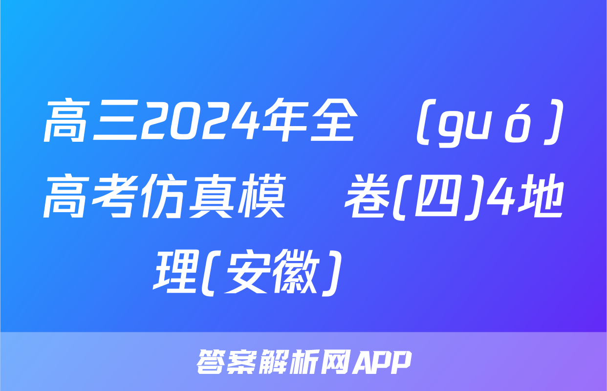 高三2024年全國(guó)高考仿真模擬卷(四)4地理(安徽)試題