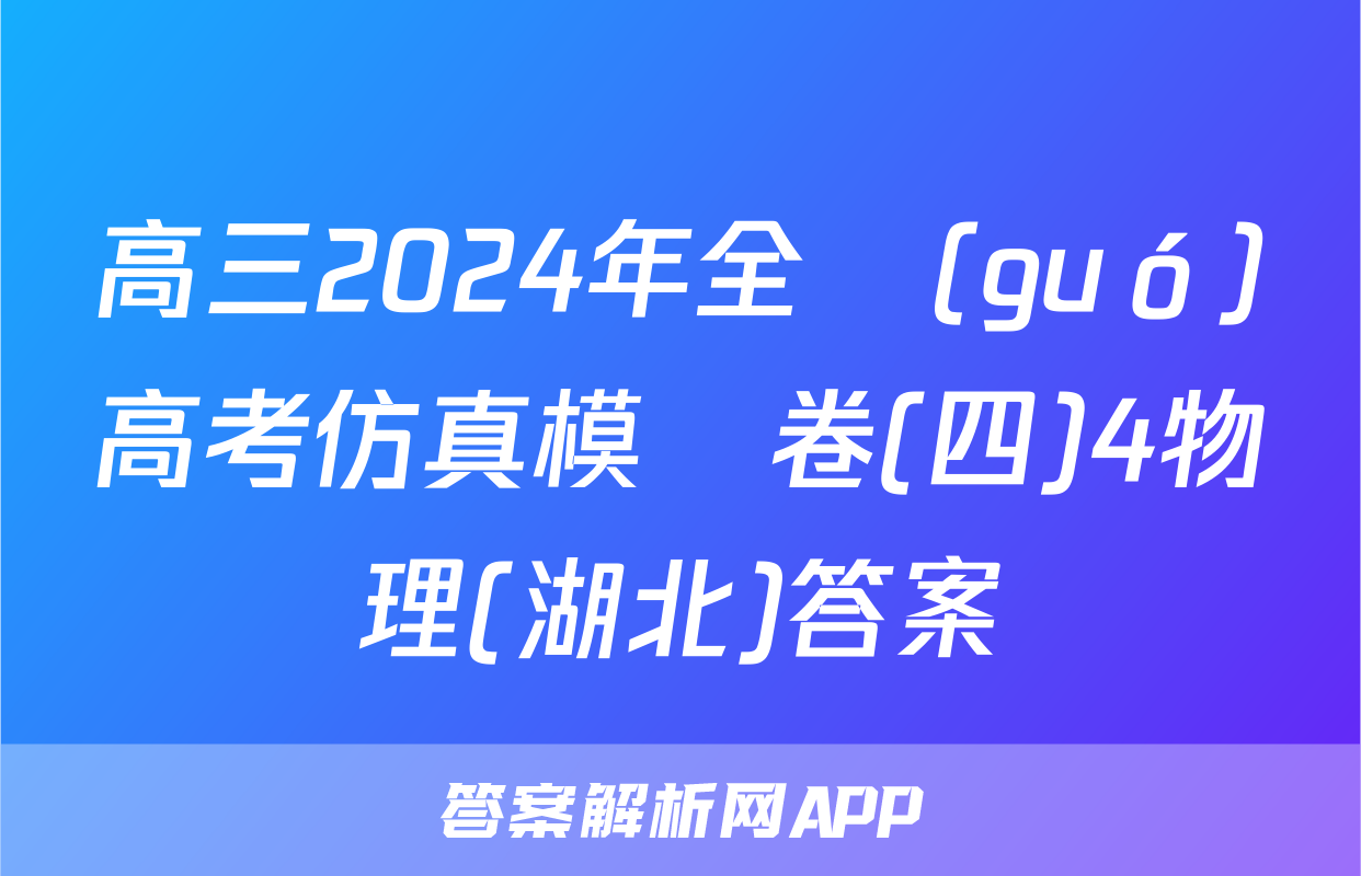 高三2024年全國(guó)高考仿真模擬卷(四)4物理(湖北)答案