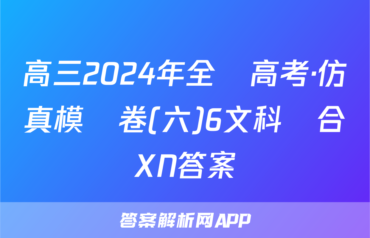 高三2024年全國高考·仿真模擬卷(六)6文科綜合XN答案