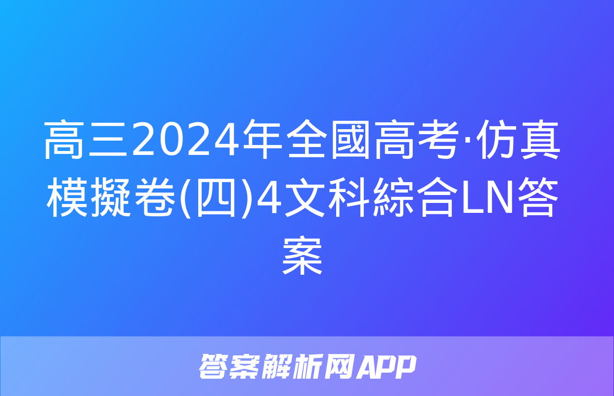 高三2024年全國高考·仿真模擬卷(四)4文科綜合LN答案