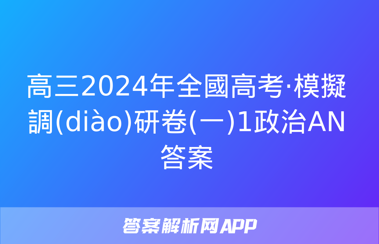 高三2024年全國高考·模擬調(diào)研卷(一)1政治AN答案