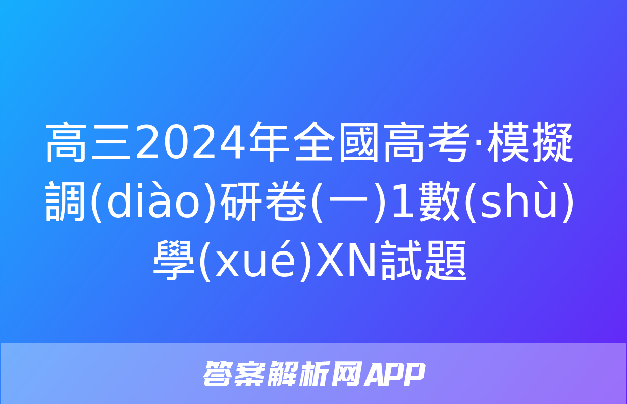 高三2024年全國高考·模擬調(diào)研卷(一)1數(shù)學(xué)XN試題