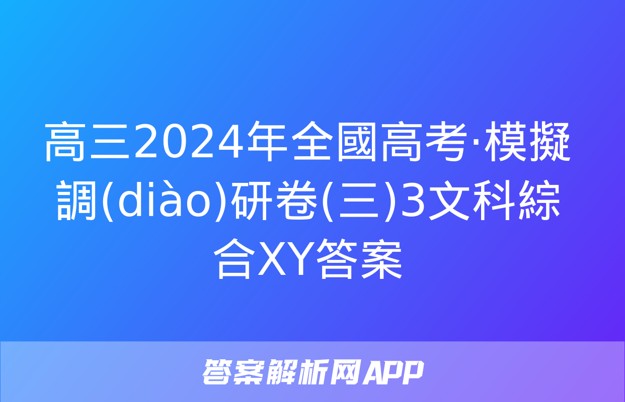 高三2024年全國高考·模擬調(diào)研卷(三)3文科綜合XY答案