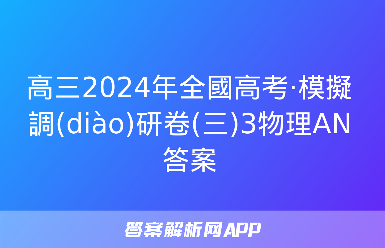 高三2024年全國高考·模擬調(diào)研卷(三)3物理AN答案