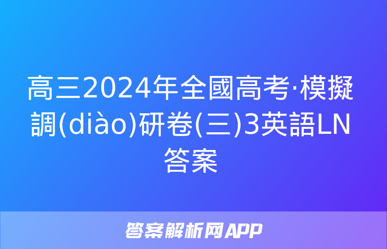 高三2024年全國高考·模擬調(diào)研卷(三)3英語LN答案