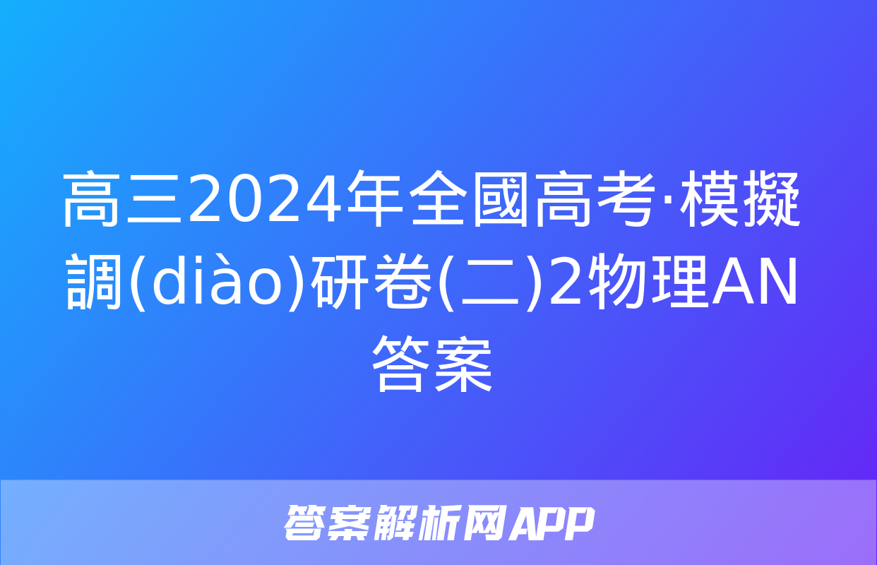 高三2024年全國高考·模擬調(diào)研卷(二)2物理AN答案