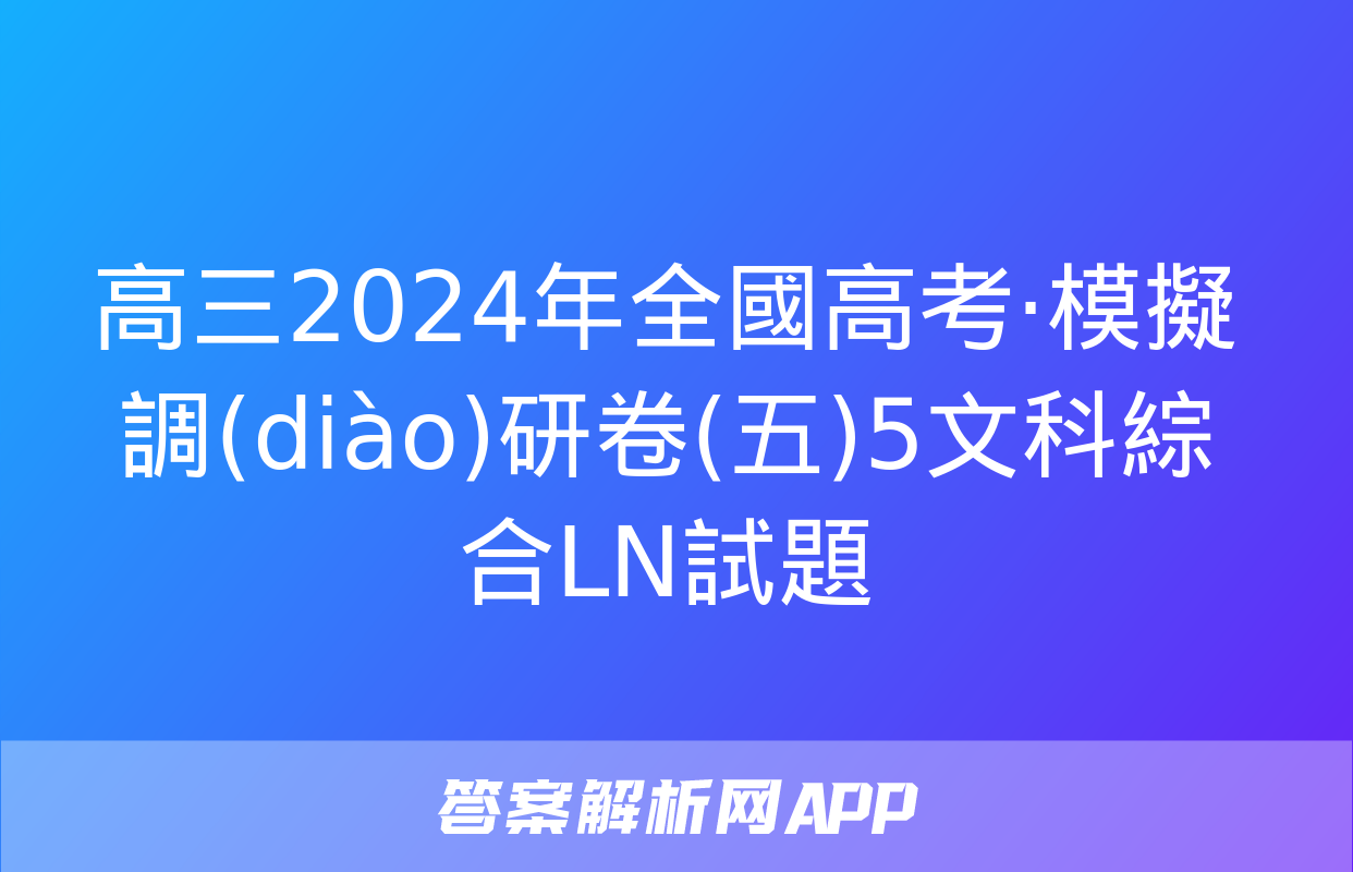 高三2024年全國高考·模擬調(diào)研卷(五)5文科綜合LN試題