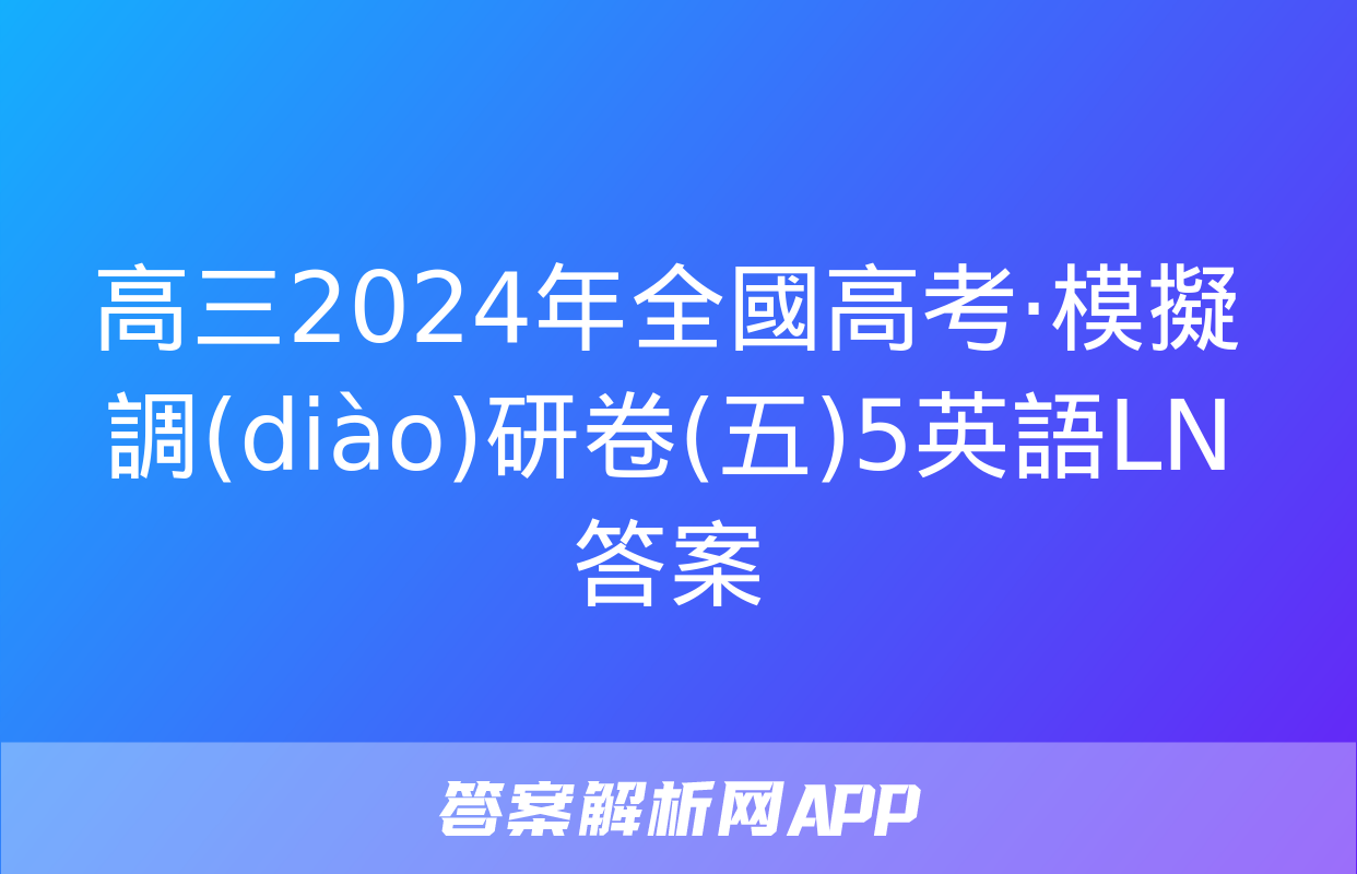 高三2024年全國高考·模擬調(diào)研卷(五)5英語LN答案