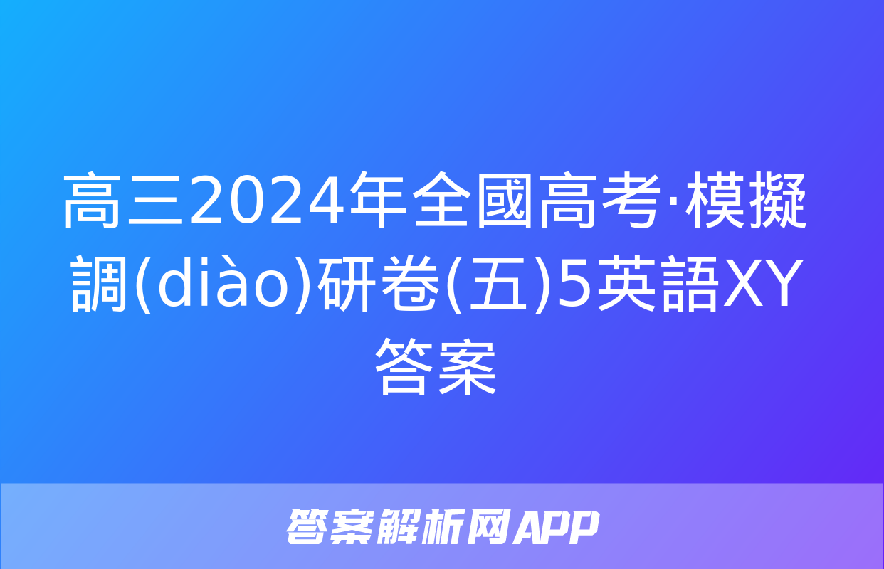 高三2024年全國高考·模擬調(diào)研卷(五)5英語XY答案