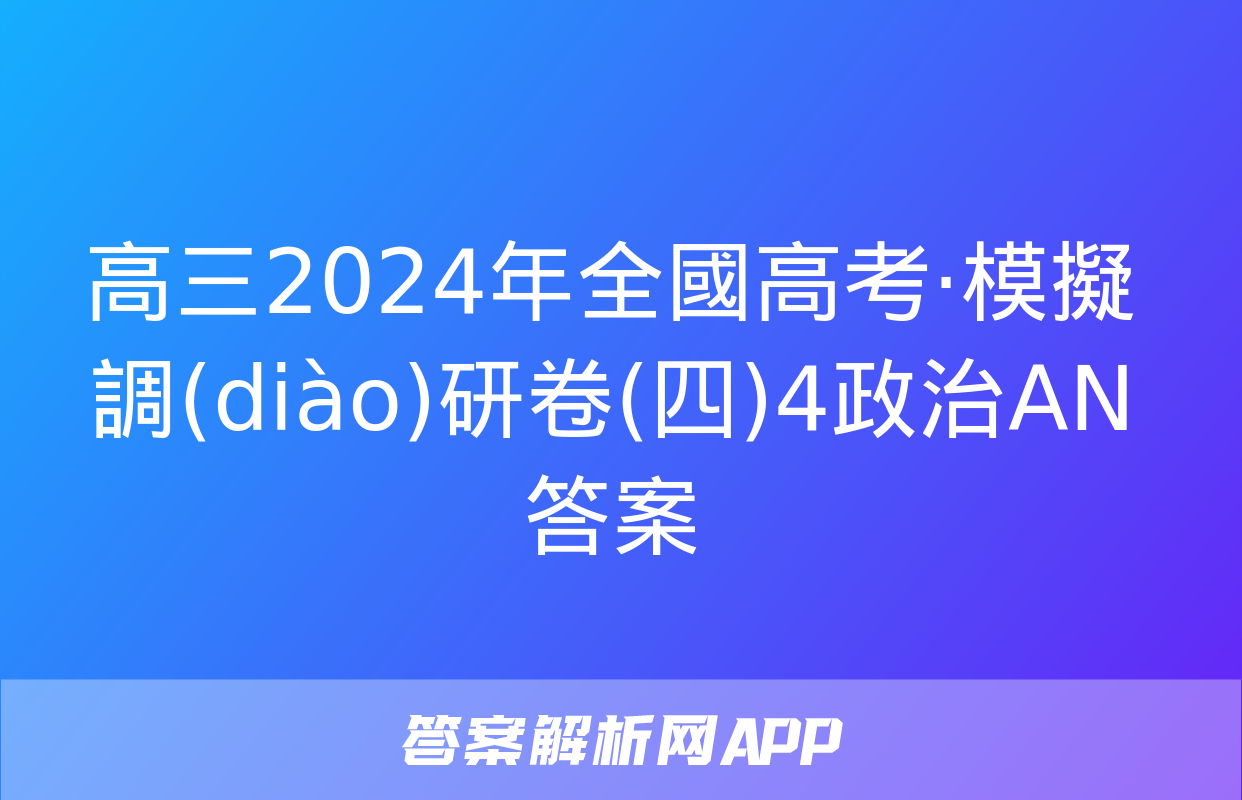 高三2024年全國高考·模擬調(diào)研卷(四)4政治AN答案