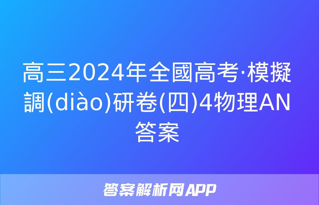 高三2024年全國高考·模擬調(diào)研卷(四)4物理AN答案