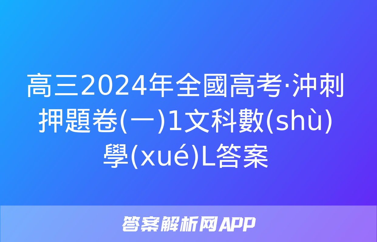 高三2024年全國高考·沖刺押題卷(一)1文科數(shù)學(xué)L答案