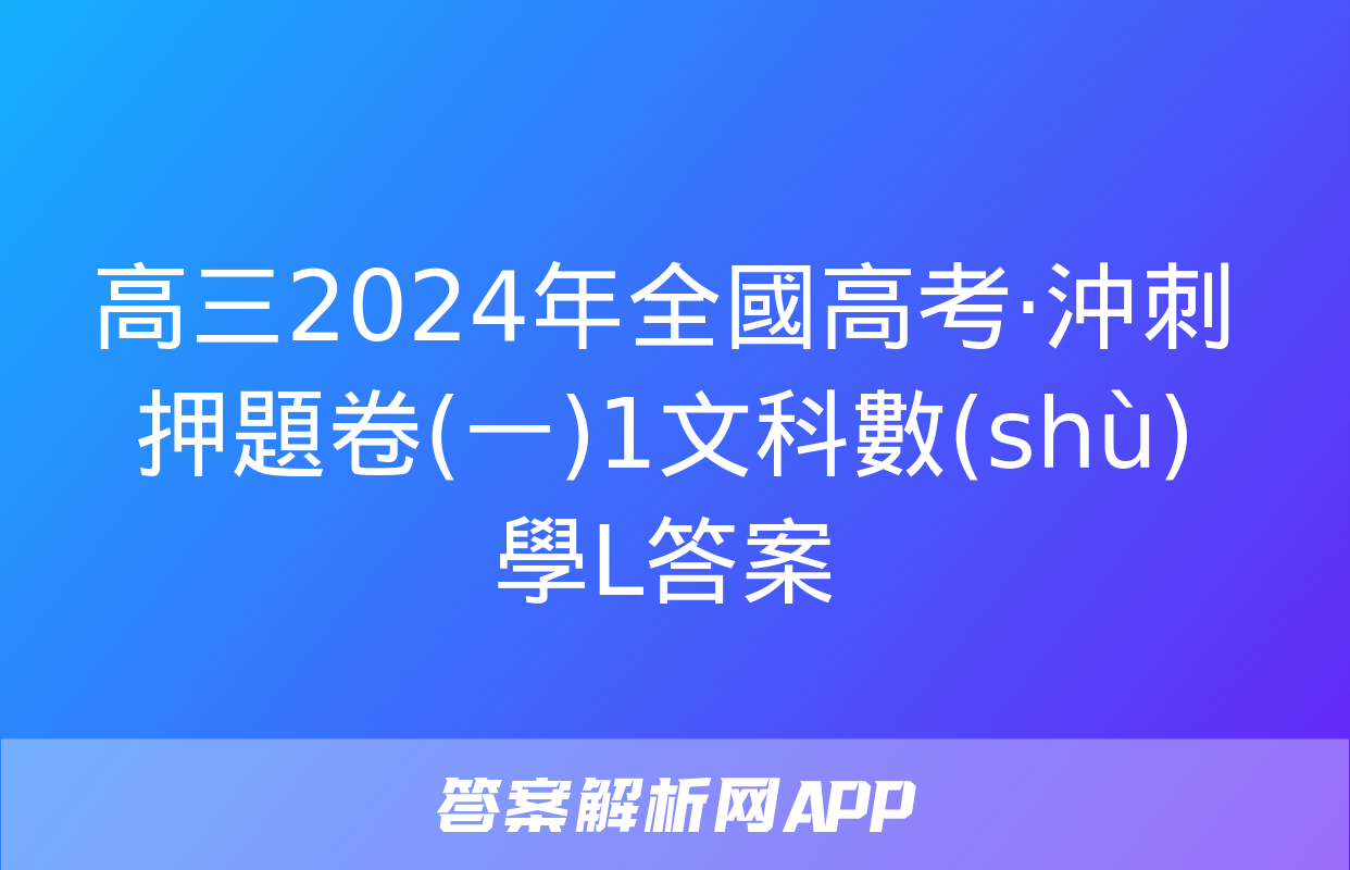 高三2024年全國高考·沖刺押題卷(一)1文科數(shù)學L答案