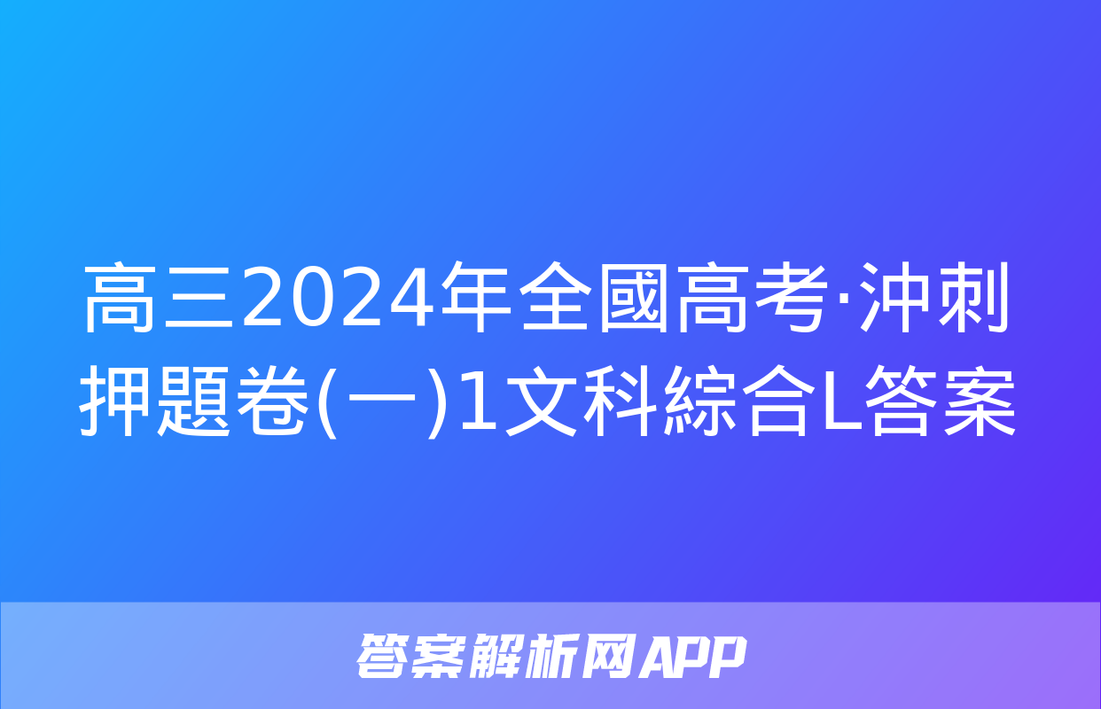 高三2024年全國高考·沖刺押題卷(一)1文科綜合L答案