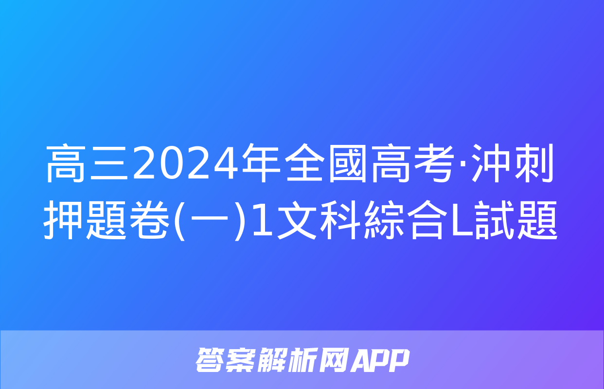 高三2024年全國高考·沖刺押題卷(一)1文科綜合L試題