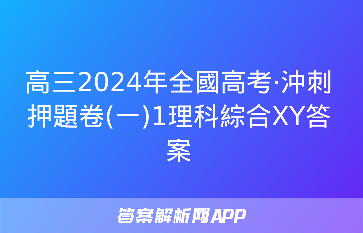 高三2024年全國高考·沖刺押題卷(一)1理科綜合XY答案