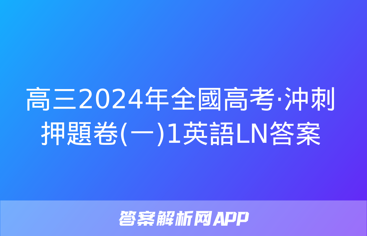 高三2024年全國高考·沖刺押題卷(一)1英語LN答案