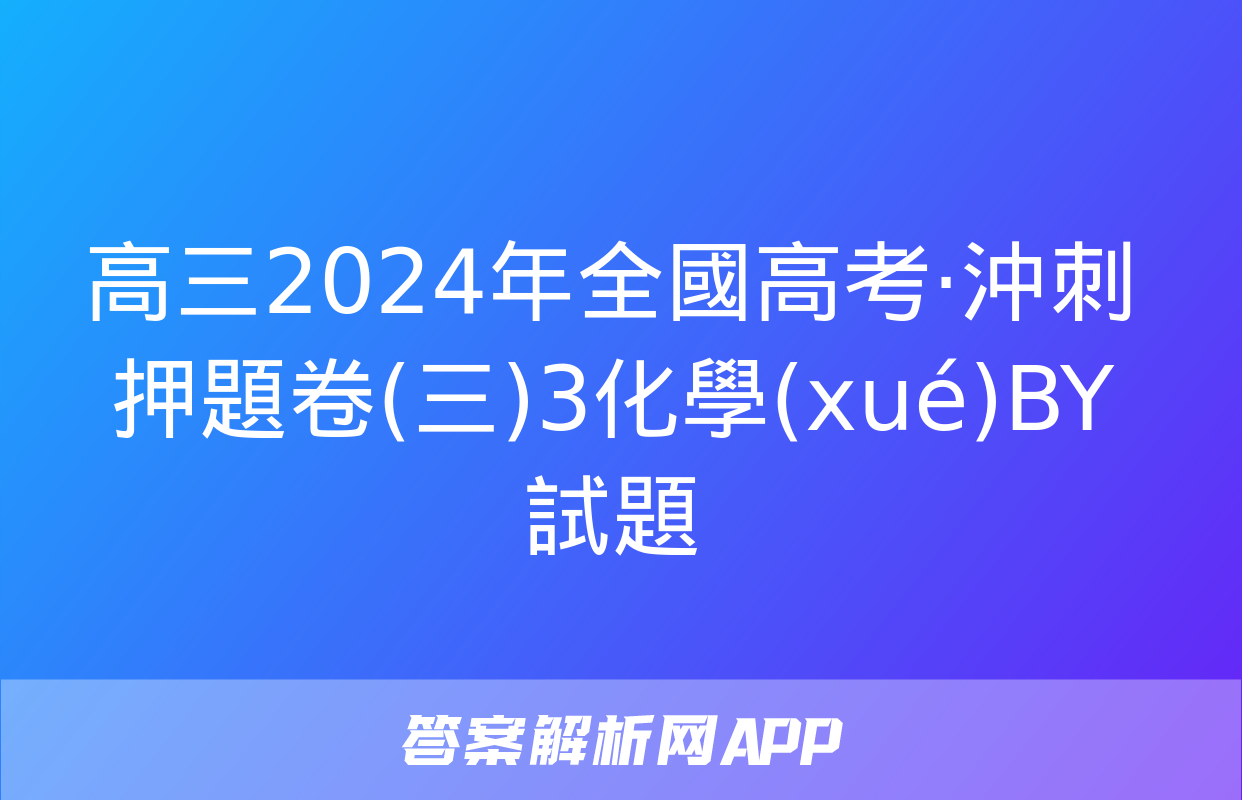 高三2024年全國高考·沖刺押題卷(三)3化學(xué)BY試題