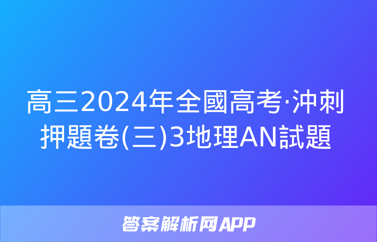 高三2024年全國高考·沖刺押題卷(三)3地理AN試題