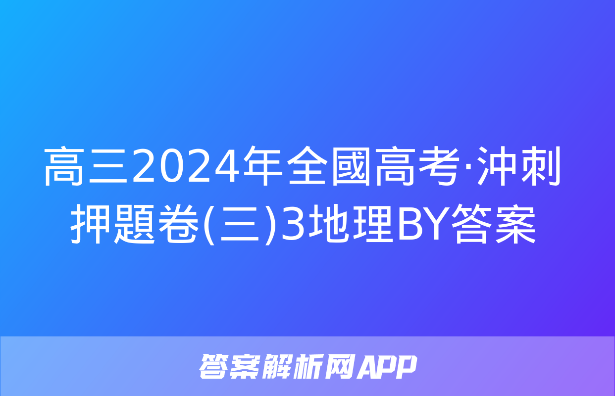 高三2024年全國高考·沖刺押題卷(三)3地理BY答案