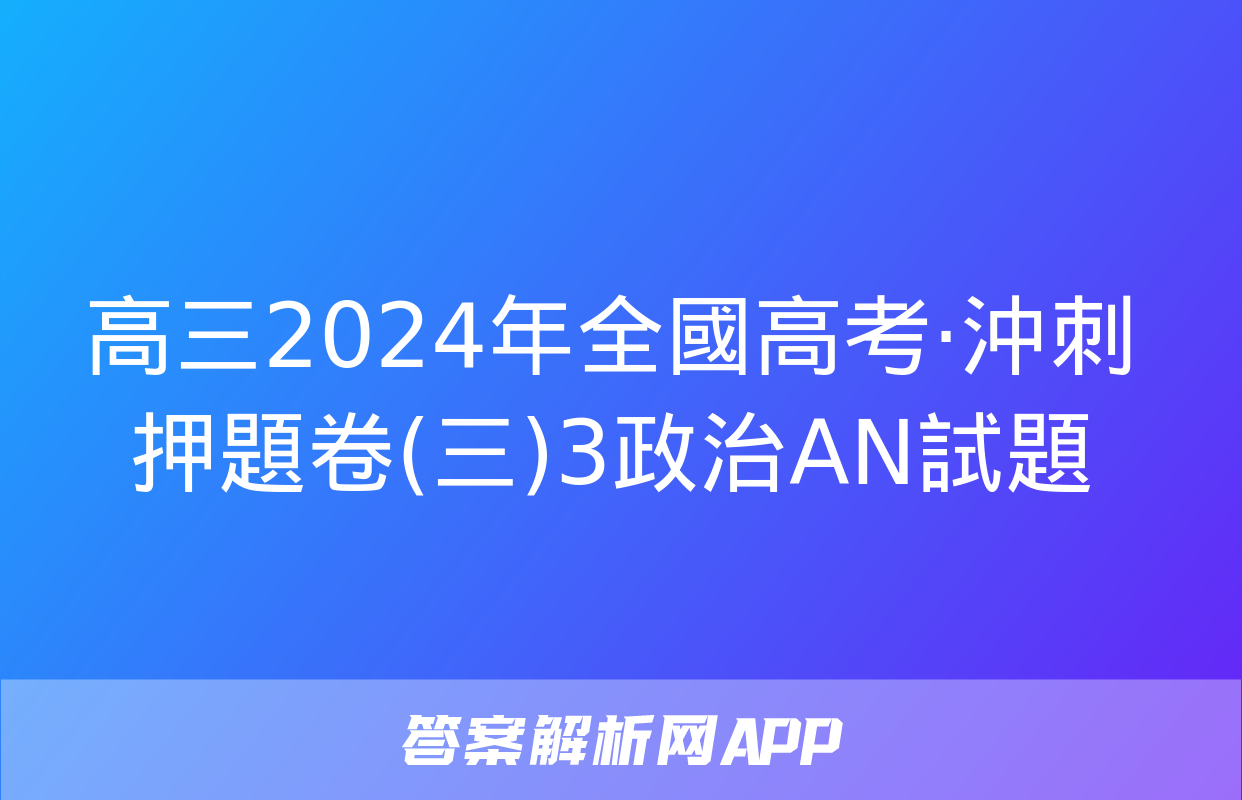 高三2024年全國高考·沖刺押題卷(三)3政治AN試題