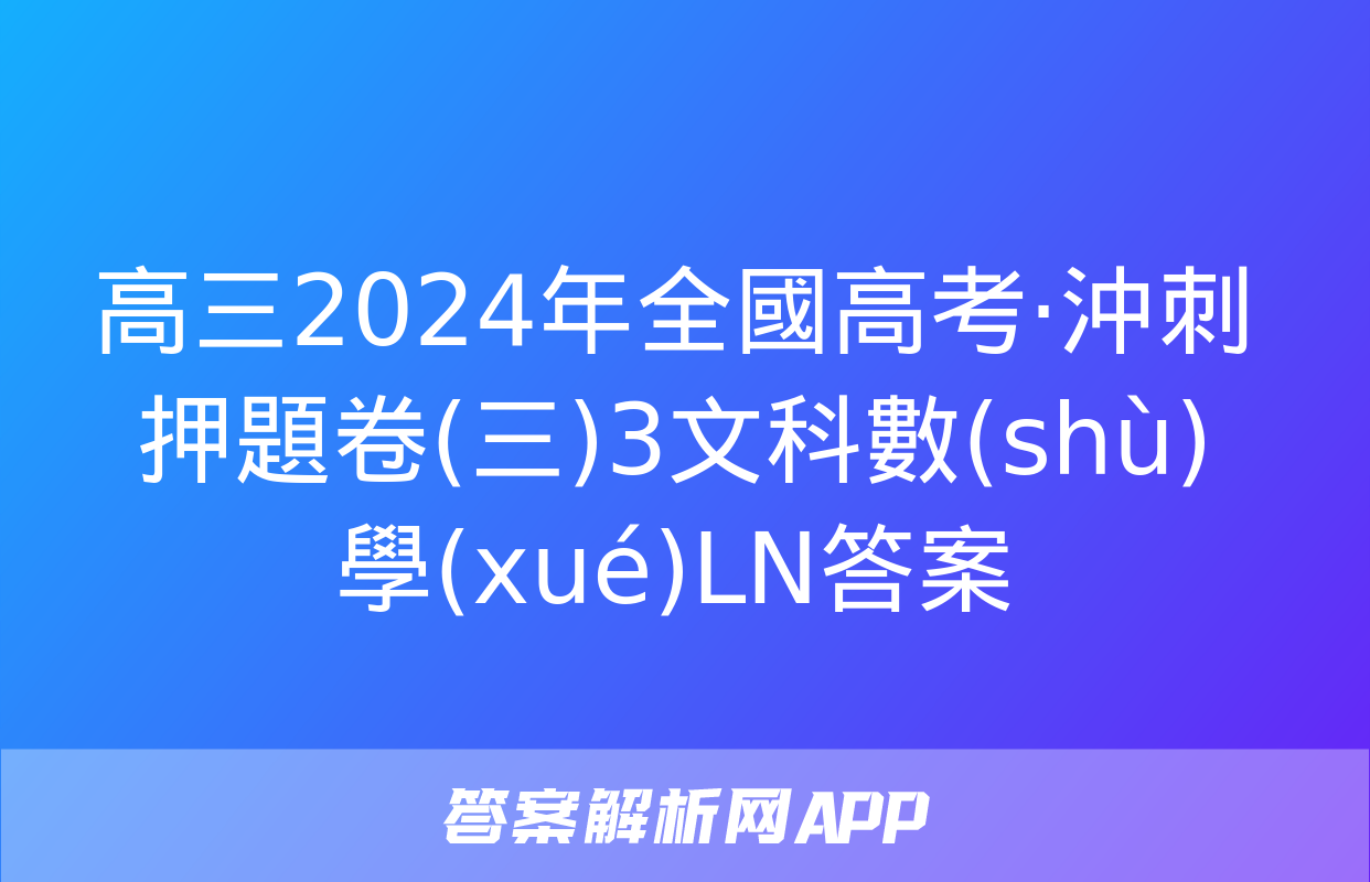 高三2024年全國高考·沖刺押題卷(三)3文科數(shù)學(xué)LN答案