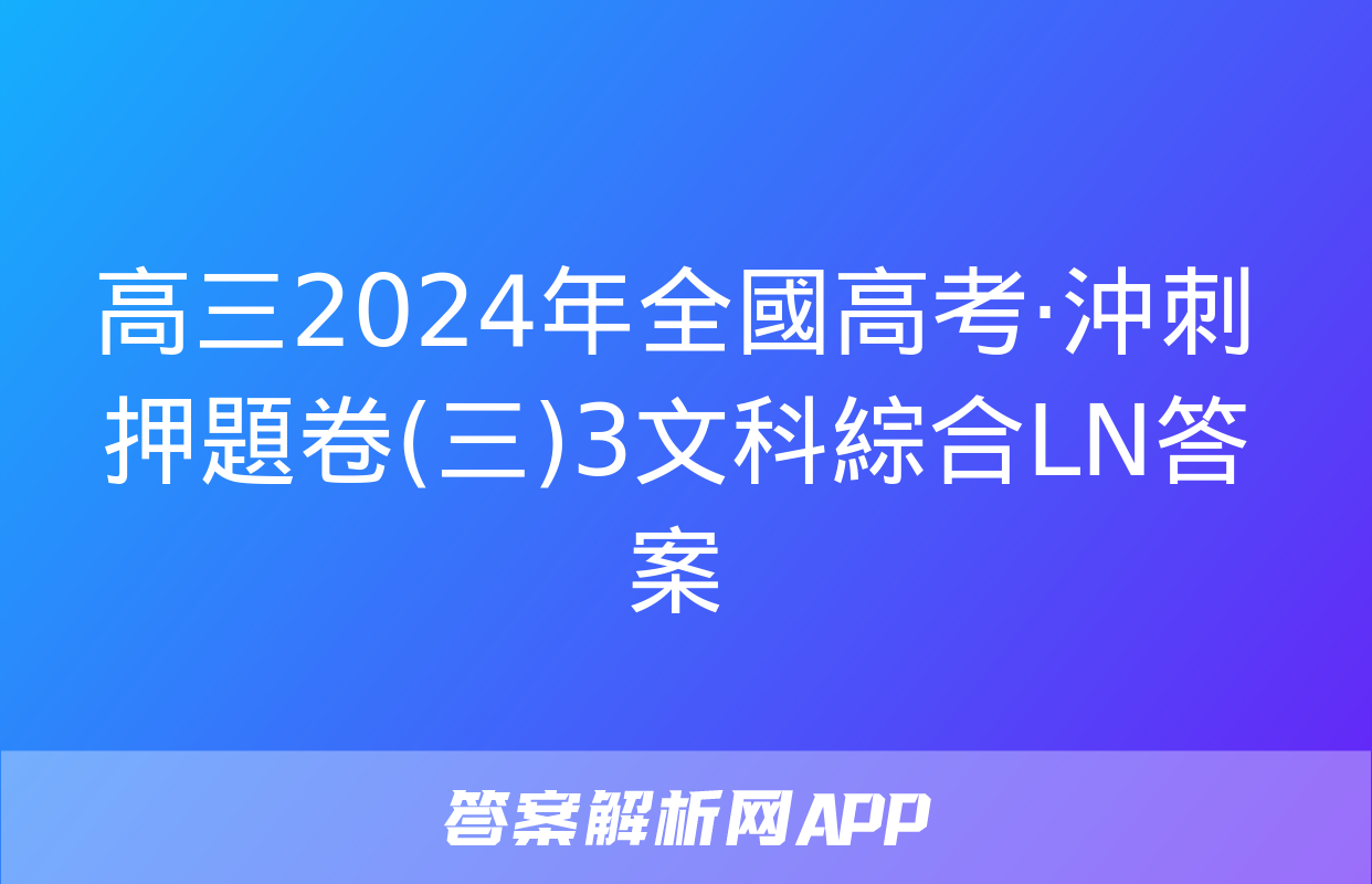 高三2024年全國高考·沖刺押題卷(三)3文科綜合LN答案