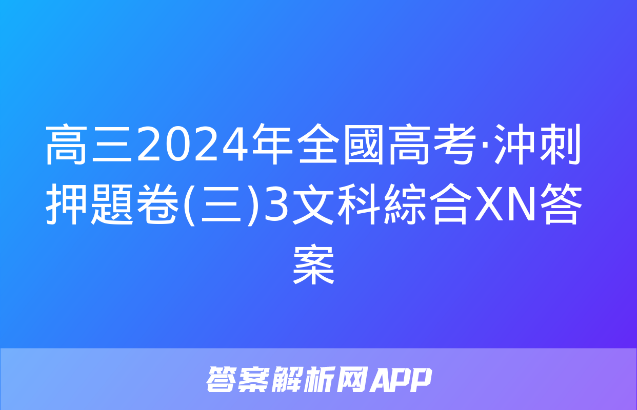 高三2024年全國高考·沖刺押題卷(三)3文科綜合XN答案