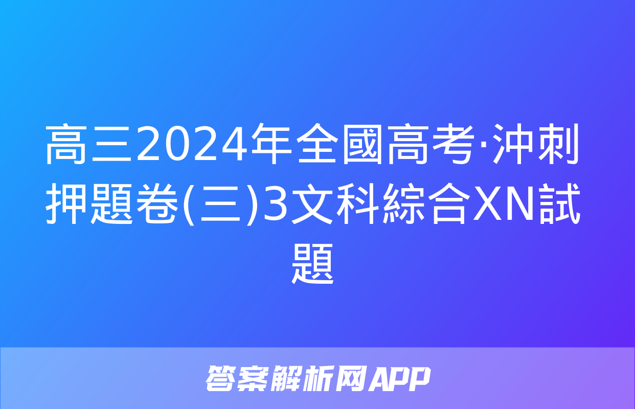 高三2024年全國高考·沖刺押題卷(三)3文科綜合XN試題