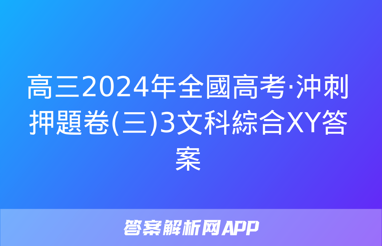 高三2024年全國高考·沖刺押題卷(三)3文科綜合XY答案