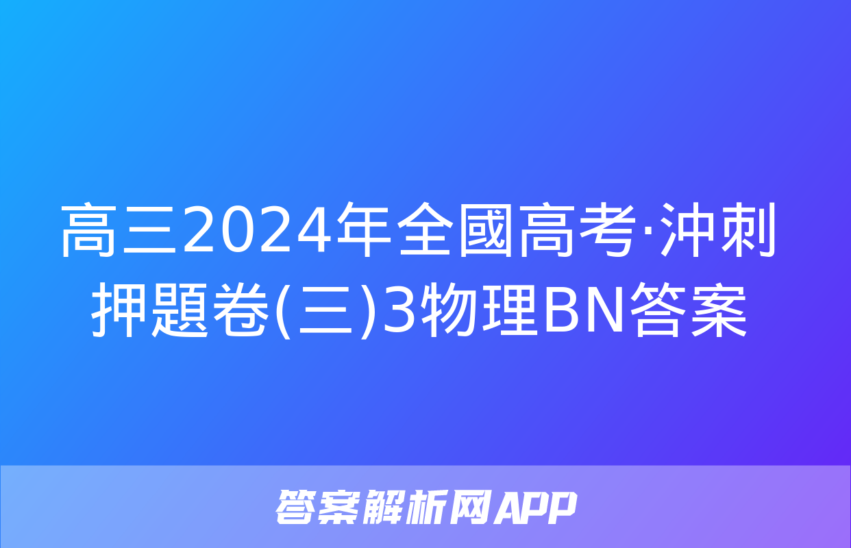 高三2024年全國高考·沖刺押題卷(三)3物理BN答案