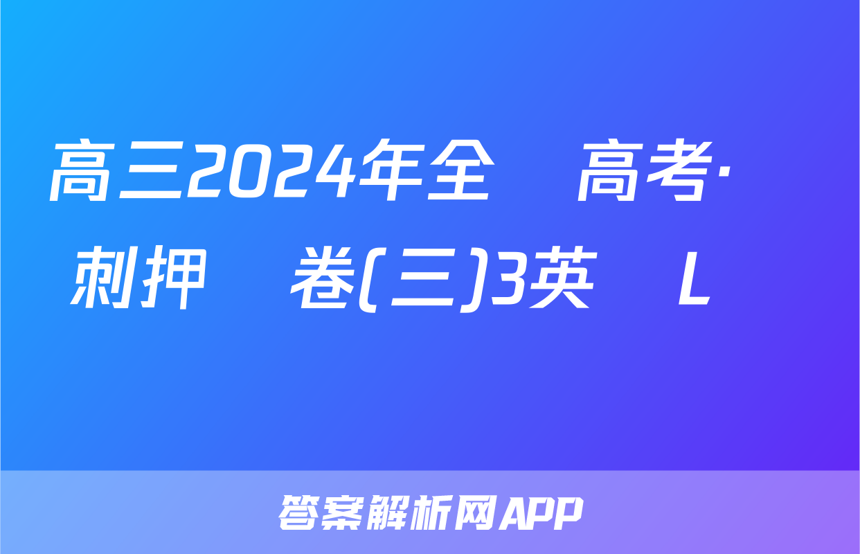 高三2024年全國高考·沖刺押題卷(三)3英語L試題