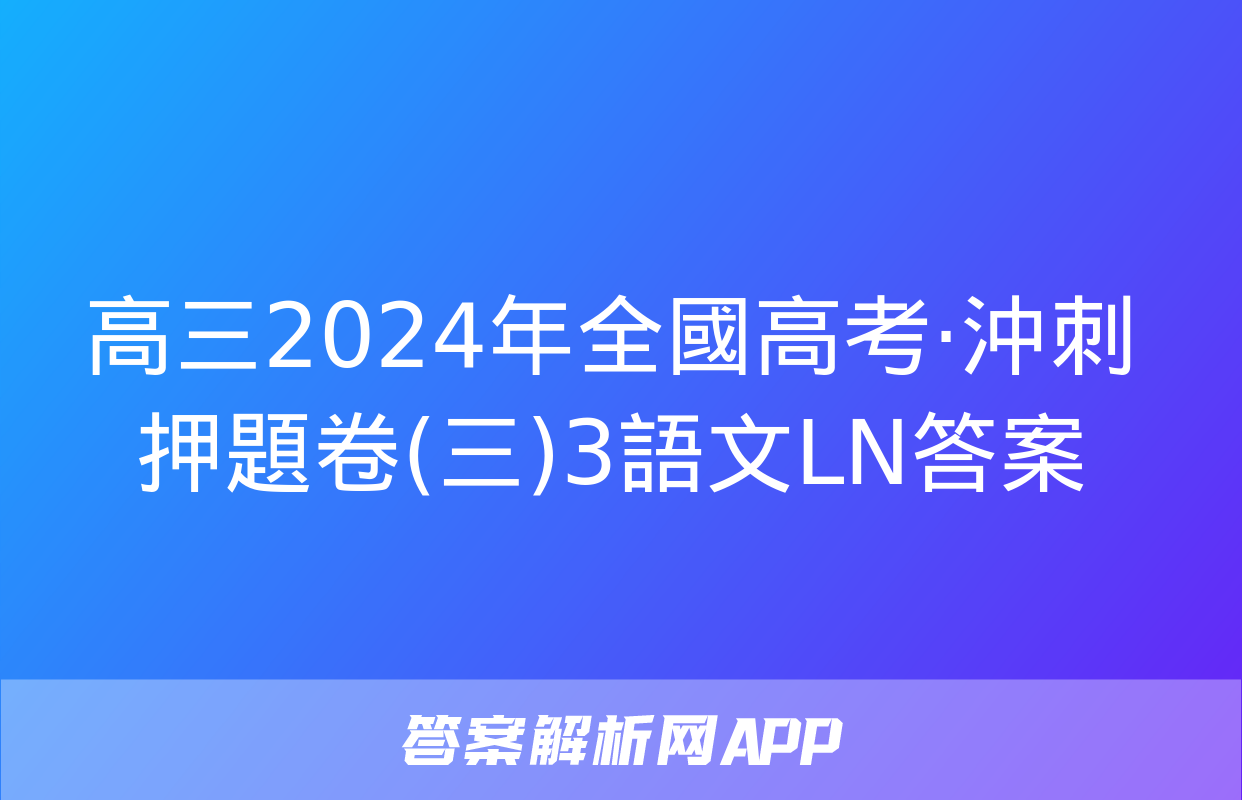 高三2024年全國高考·沖刺押題卷(三)3語文LN答案