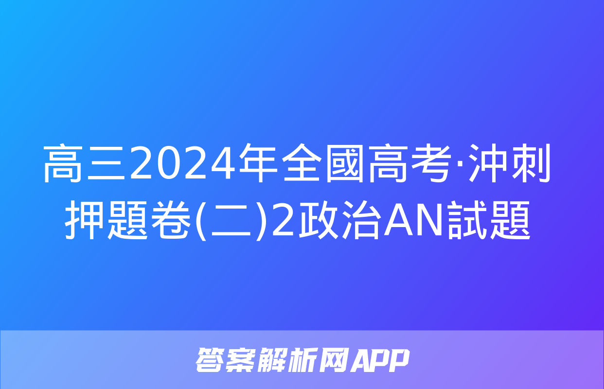 高三2024年全國高考·沖刺押題卷(二)2政治AN試題