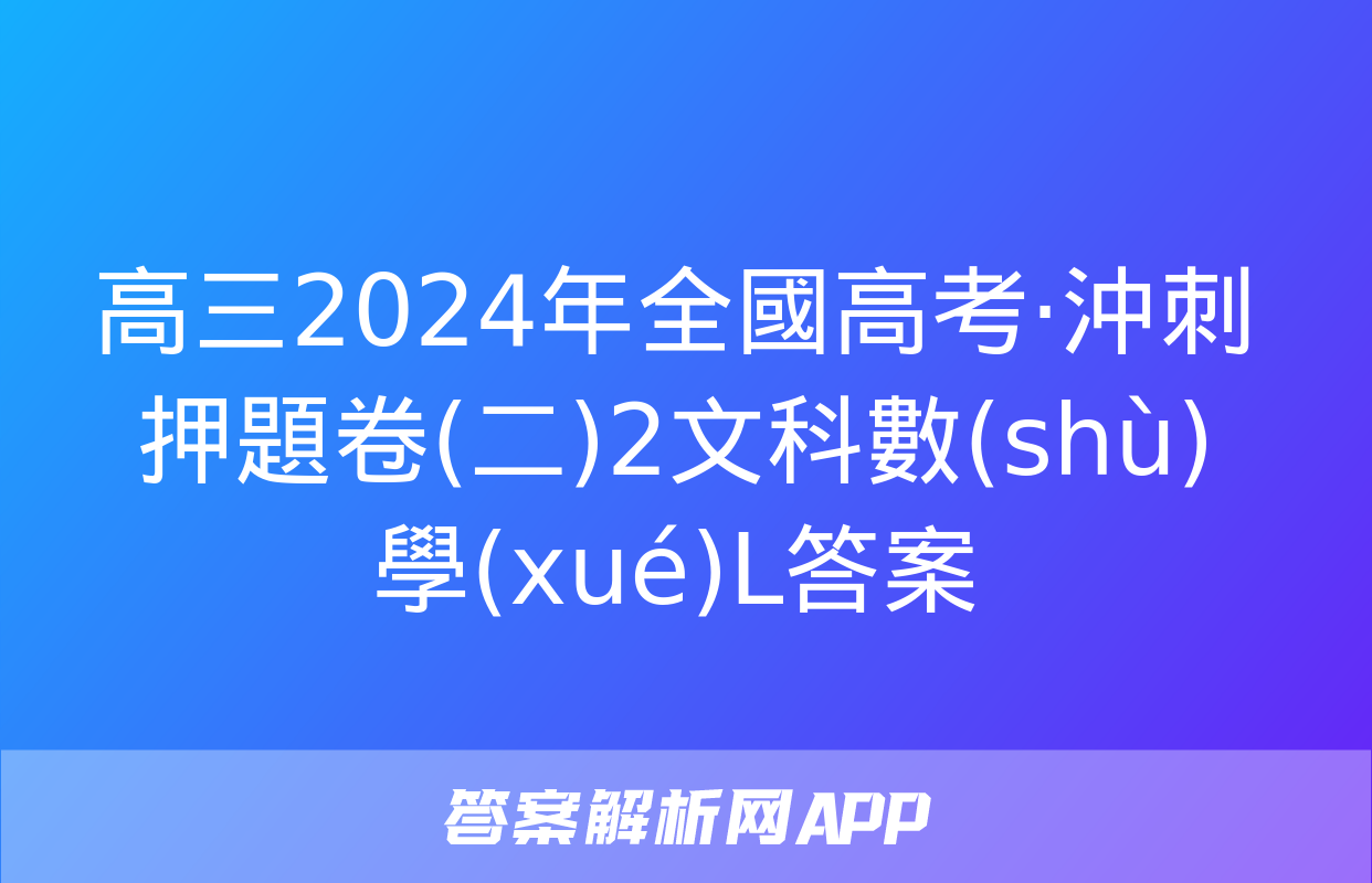 高三2024年全國高考·沖刺押題卷(二)2文科數(shù)學(xué)L答案