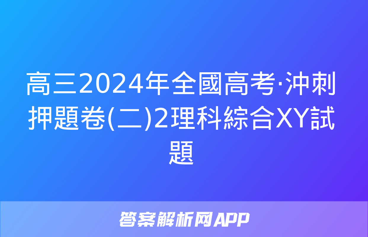 高三2024年全國高考·沖刺押題卷(二)2理科綜合XY試題