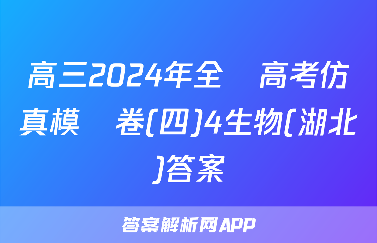 高三2024年全國高考仿真模擬卷(四)4生物(湖北)答案