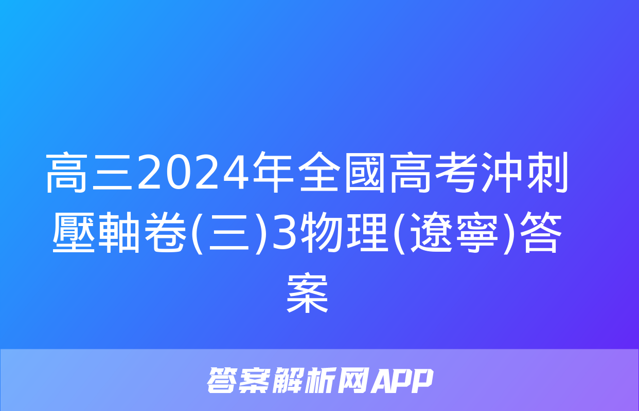 高三2024年全國高考沖刺壓軸卷(三)3物理(遼寧)答案