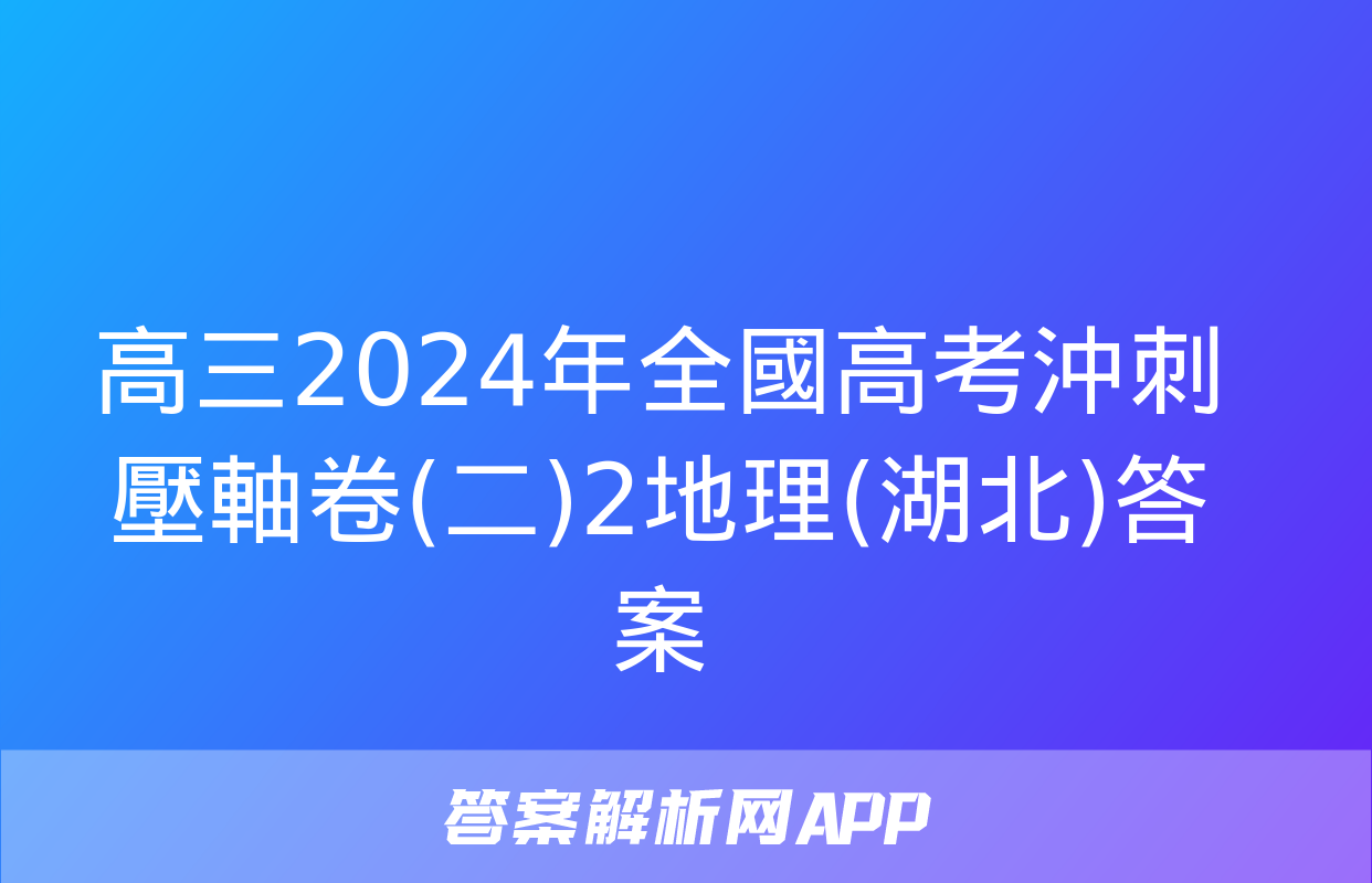 高三2024年全國高考沖刺壓軸卷(二)2地理(湖北)答案