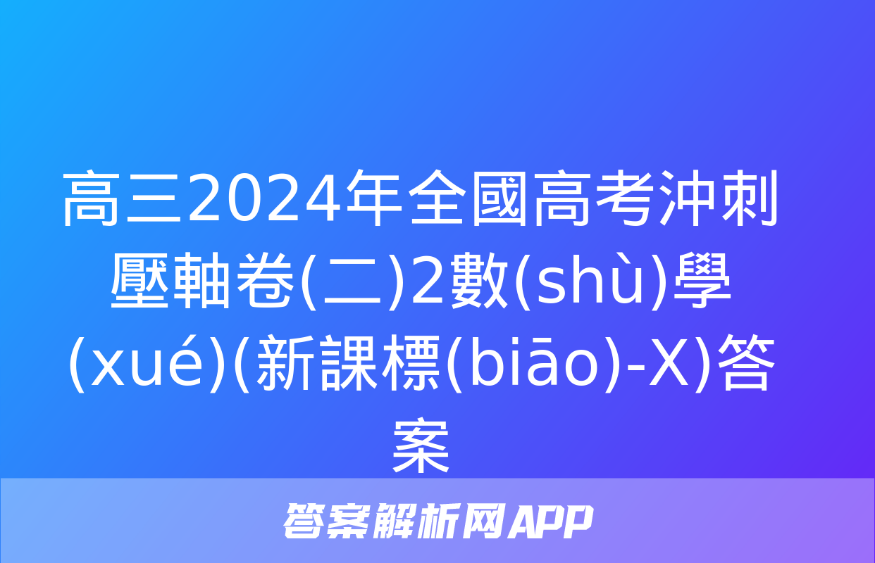 高三2024年全國高考沖刺壓軸卷(二)2數(shù)學(xué)(新課標(biāo)-X)答案