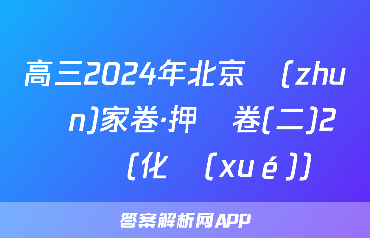 高三2024年北京專(zhuān)家卷·押題卷(二)2試題(化學(xué))