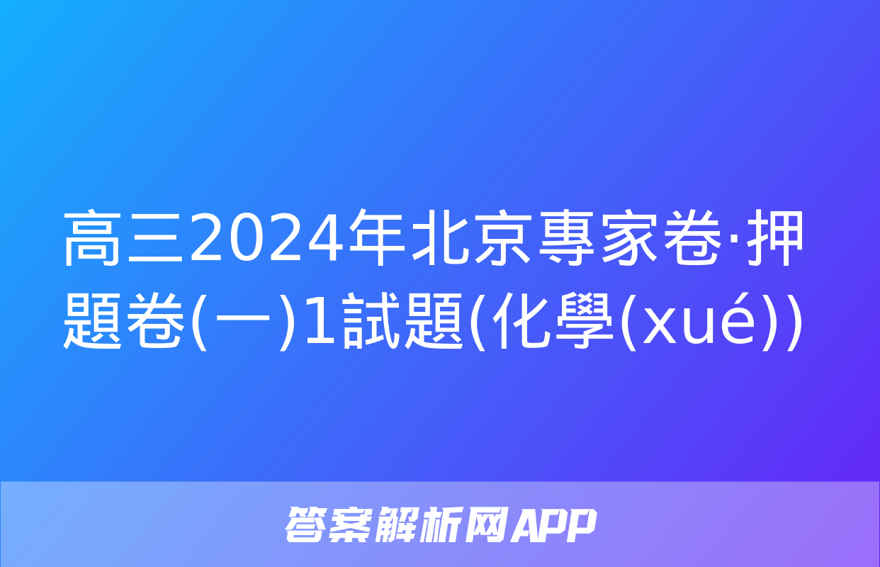 高三2024年北京專家卷·押題卷(一)1試題(化學(xué))