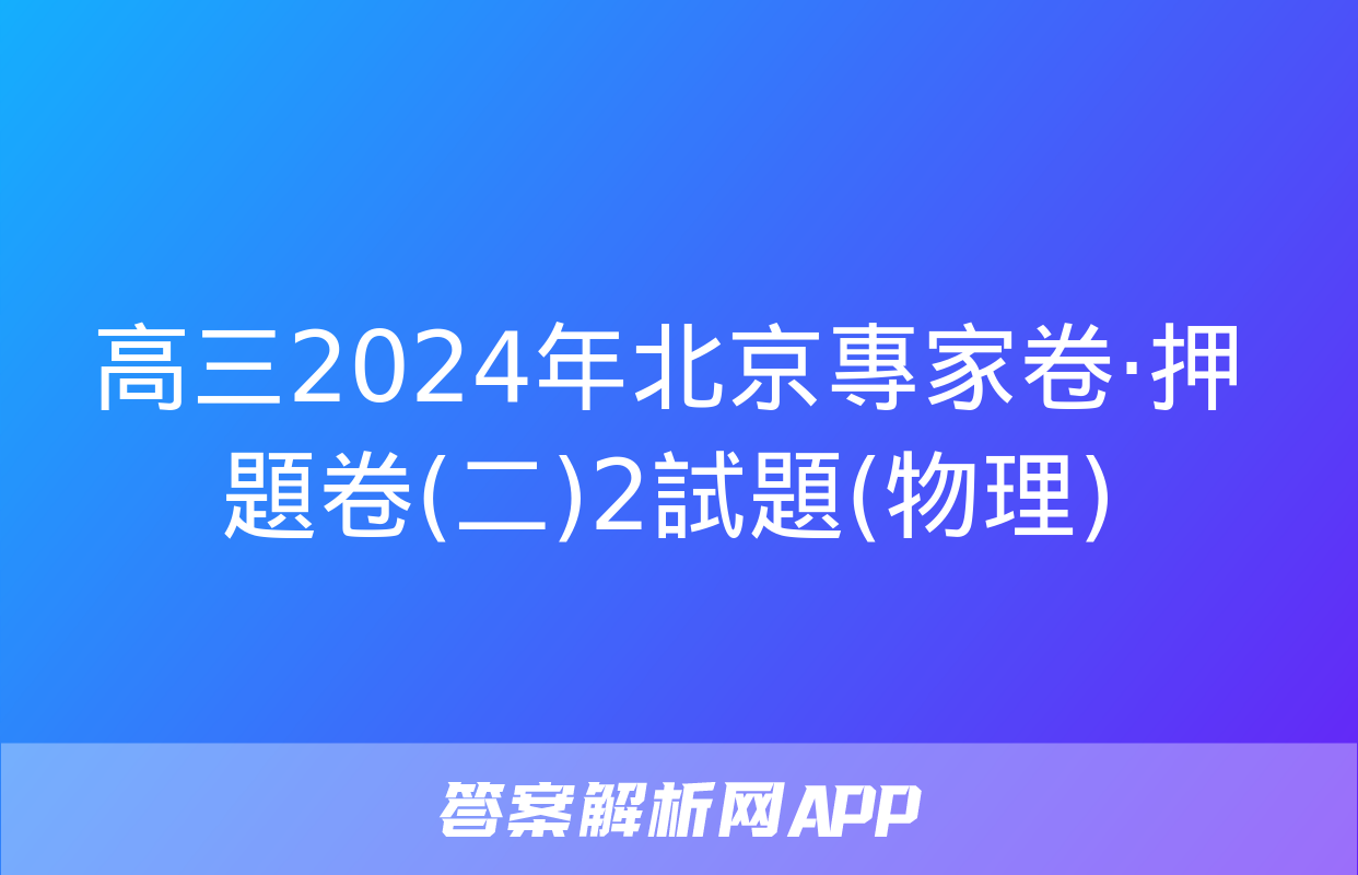 高三2024年北京專家卷·押題卷(二)2試題(物理)