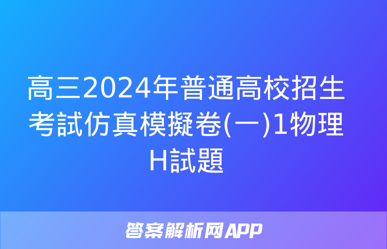 高三2024年普通高校招生考試仿真模擬卷(一)1物理H試題